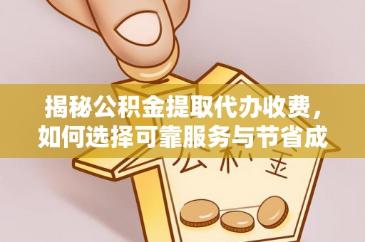 固原揭秘公积金提取代办收费，如何选择可靠服务与节省成本？