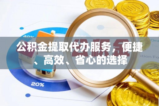 固原公积金提取代办服务，便捷、高效、省心的选择