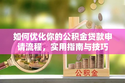 固原如何优化你的公积金贷款申请流程，实用指南与技巧