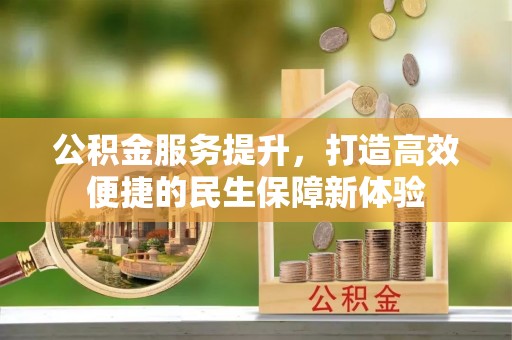 固原公积金服务提升，打造高效便捷的民生保障新体验