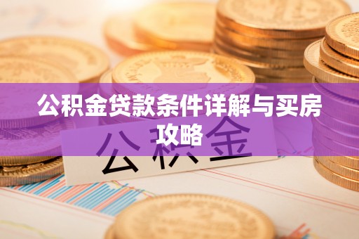 固原公积金贷款条件详解与买房攻略