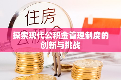 固原探索现代公积金管理制度的创新与挑战