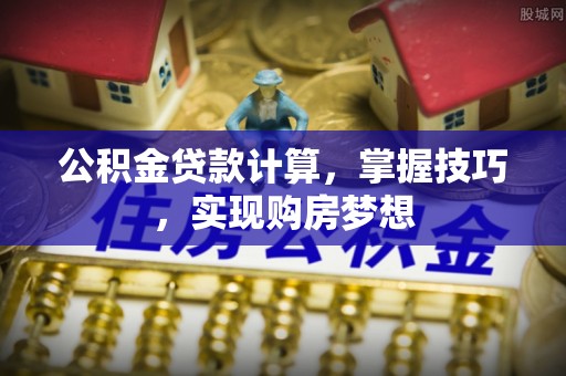 固原公积金贷款计算，掌握技巧，实现购房梦想