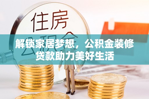 固原解锁家居梦想，公积金装修贷款助力美好生活