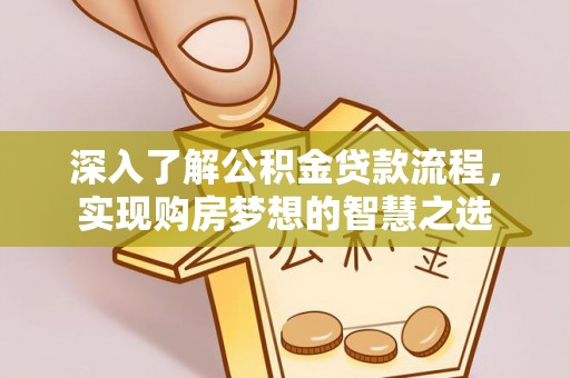 固原深入了解公积金贷款流程，实现购房梦想的智慧之选