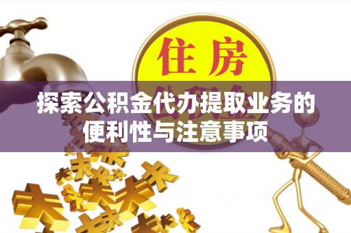 固原探索公积金代办提取业务的便利性与注意事项