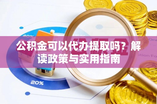 固原公积金可以代办提取吗？解读政策与实用指南