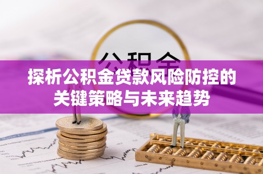 固原探析公积金贷款风险防控的关键策略与未来趋势