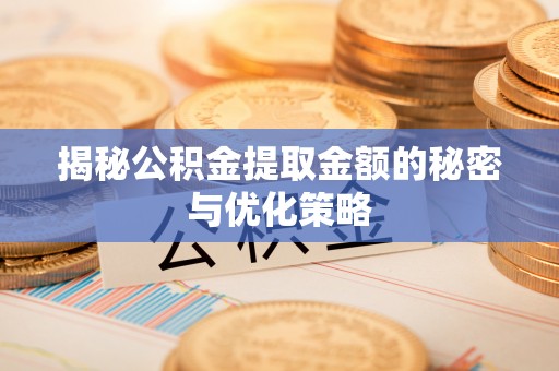 固原揭秘公积金提取金额的秘密与优化策略
