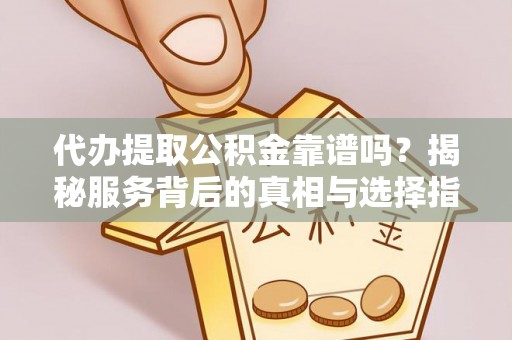固原代办提取公积金靠谱吗？揭秘服务背后的真相与选择指南