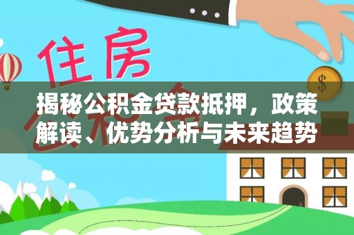 固原揭秘公积金贷款抵押，政策解读、优势分析与未来趋势