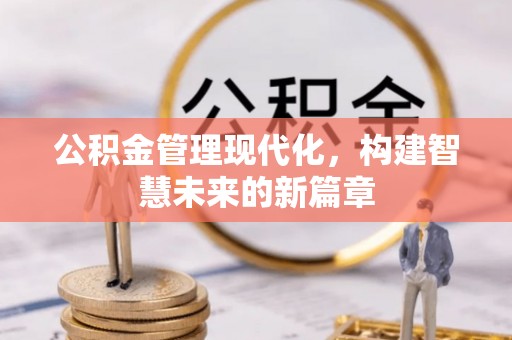 固原公积金管理现代化，构建智慧未来的新篇章