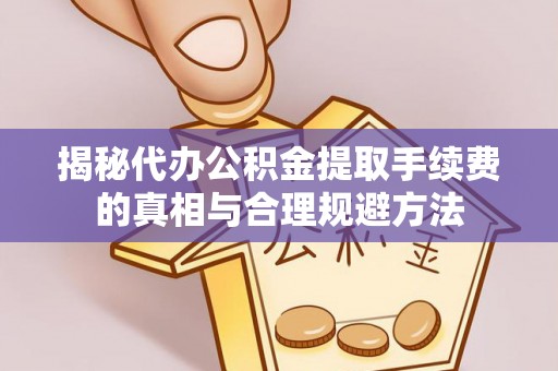固原揭秘代办公积金提取手续费的真相与合理规避方法