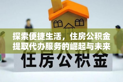固原探索便捷生活，住房公积金提取代办服务的崛起与未来趋势