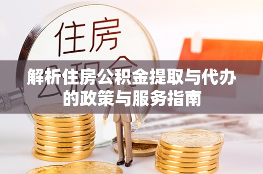 固原解析住房公积金提取与代办的政策与服务指南