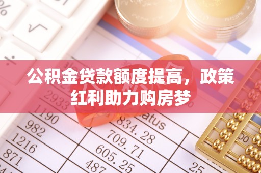 固原公积金贷款额度提高，政策红利助力购房梦