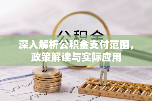 固原深入解析公积金支付范围，政策解读与实际应用