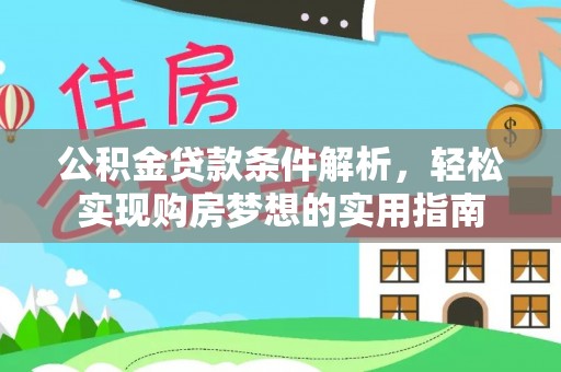固原公积金贷款条件解析，轻松实现购房梦想的实用指南