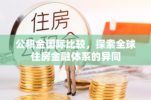 固原公积金国际比较，探索全球住房金融体系的异同