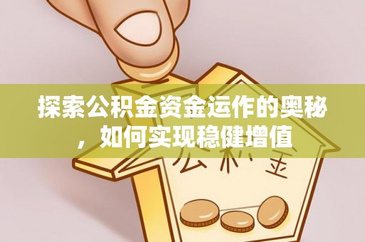 固原探索公积金资金运作的奥秘，如何实现稳健增值