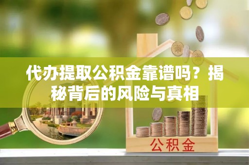 固原代办提取公积金靠谱吗？揭秘背后的风险与真相