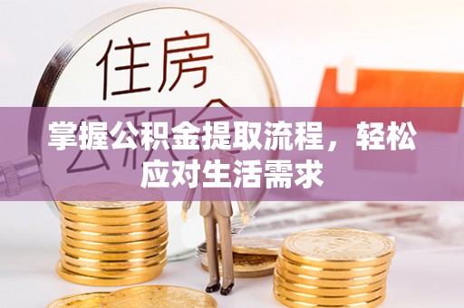 固原掌握公积金提取流程，轻松应对生活需求