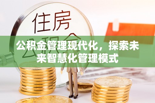 固原公积金管理现代化，探索未来智慧化管理模式