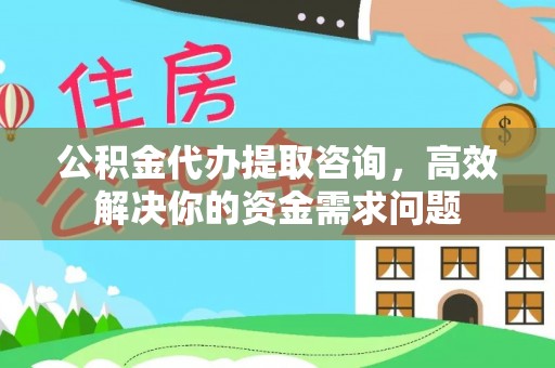 固原公积金代办提取咨询，高效解决你的资金需求问题