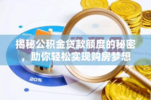 固原揭秘公积金贷款额度的秘密，助你轻松实现购房梦想