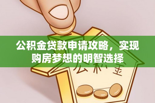 固原公积金贷款申请攻略，实现购房梦想的明智选择