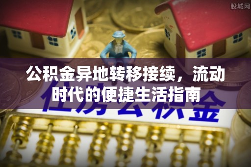固原公积金异地转移接续，流动时代的便捷生活指南