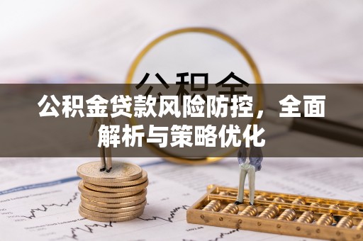 固原公积金贷款风险防控，全面解析与策略优化