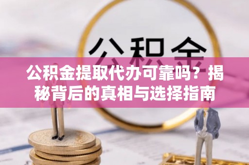 固原公积金提取代办可靠吗？揭秘背后的真相与选择指南