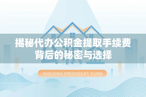 固原揭秘代办公积金提取手续费背后的秘密与选择