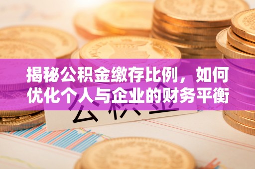 固原揭秘公积金缴存比例，如何优化个人与企业的财务平衡