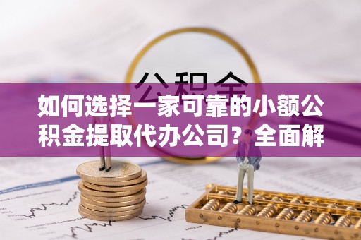 固原如何选择一家可靠的小额公积金提取代办公司？全面解析与指南