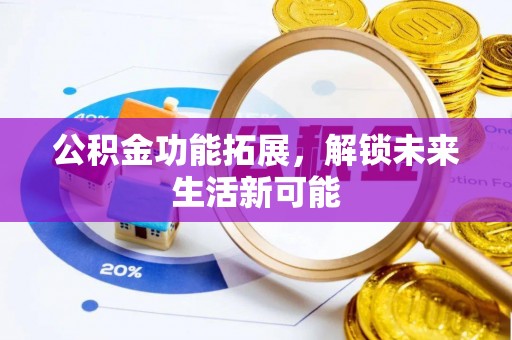 固原公积金功能拓展，解锁未来生活新可能