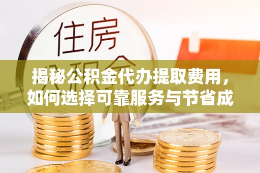 固原揭秘公积金代办提取费用，如何选择可靠服务与节省成本