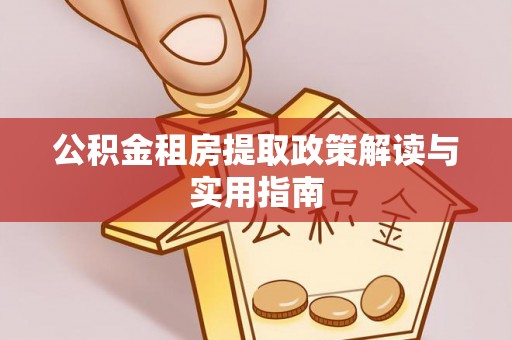 固原公积金租房提取政策解读与实用指南