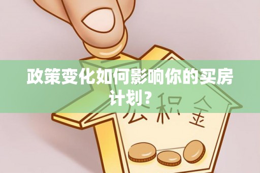 固原政策变化如何影响你的买房计划？
