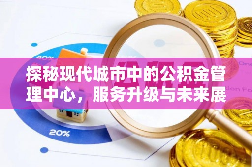 固原探秘现代城市中的公积金管理中心，服务升级与未来展望