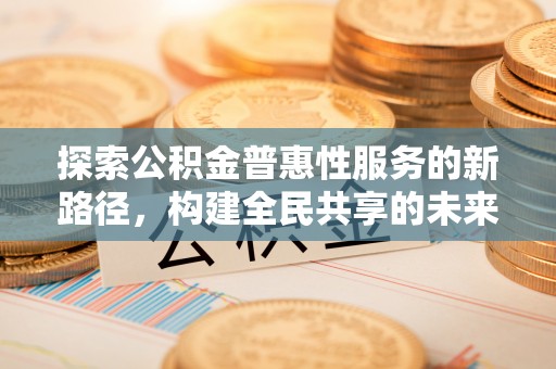 固原探索公积金普惠性服务的新路径，构建全民共享的未来