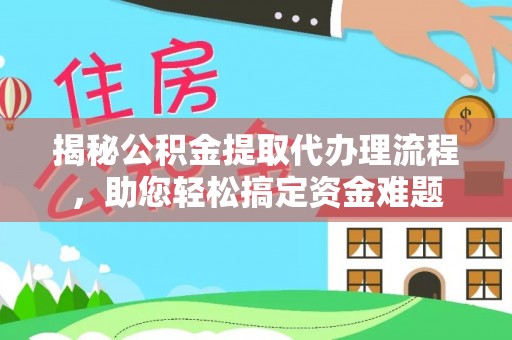 固原揭秘公积金提取代办理流程，助您轻松搞定资金难题