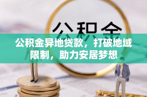 固原公积金异地贷款，打破地域限制，助力安居梦想