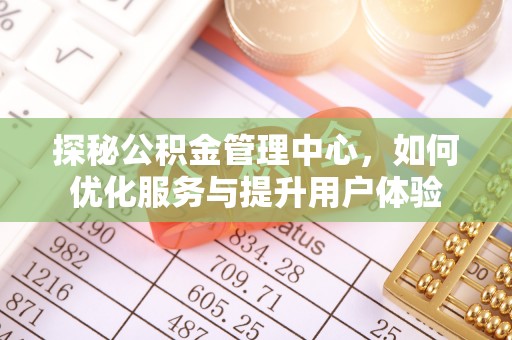 固原探秘公积金管理中心，如何优化服务与提升用户体验