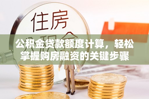 固原公积金贷款额度计算，轻松掌握购房融资的关键步骤