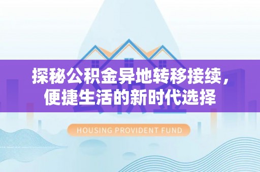 固原探秘公积金异地转移接续，便捷生活的新时代选择