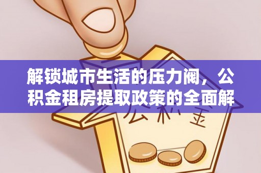 固原解锁城市生活的压力阀，公积金租房提取政策的全面解析与实践指南