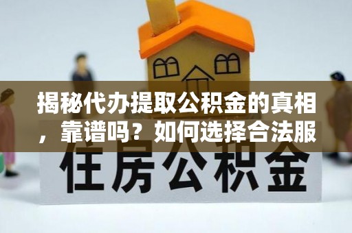 固原揭秘代办提取公积金的真相，靠谱吗？如何选择合法服务？