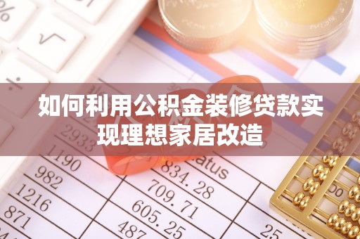 固原如何利用公积金装修贷款实现理想家居改造